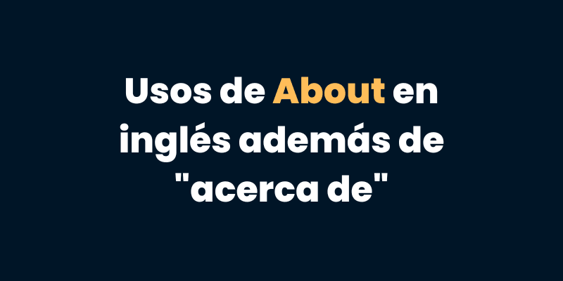Usos de About en inglés además de "acerca de"